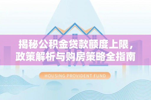 双江揭秘公积金贷款额度上限，政策解析与购房策略全指南