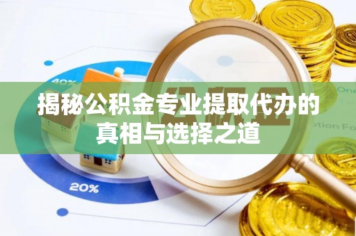双江揭秘公积金专业提取代办的真相与选择之道