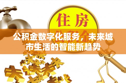 双江公积金数字化服务，未来城市生活的智能新趋势