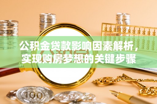 双江公积金贷款影响因素解析，实现购房梦想的关键步骤