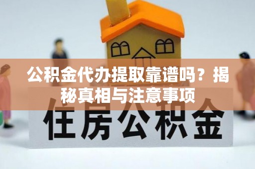 双江公积金代办提取靠谱吗？揭秘真相与注意事项