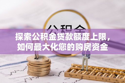 双江探索公积金贷款额度上限，如何最大化您的购房资金