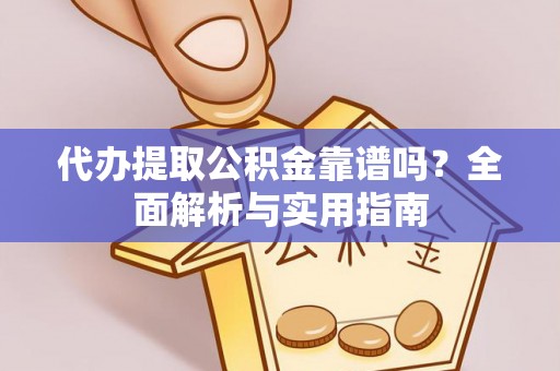 双江代办提取公积金靠谱吗？全面解析与实用指南