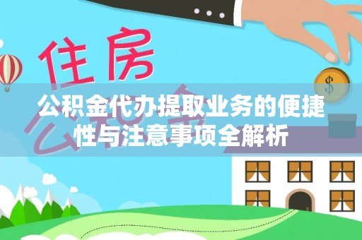 双江公积金代办提取业务的便捷性与注意事项全解析