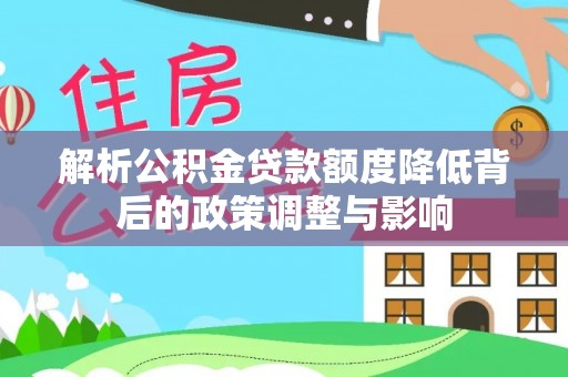 双江解析公积金贷款额度降低背后的政策调整与影响