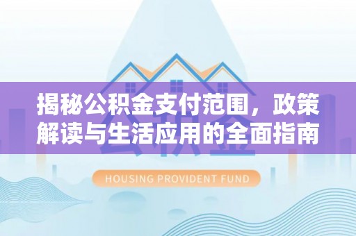双江揭秘公积金支付范围，政策解读与生活应用的全面指南