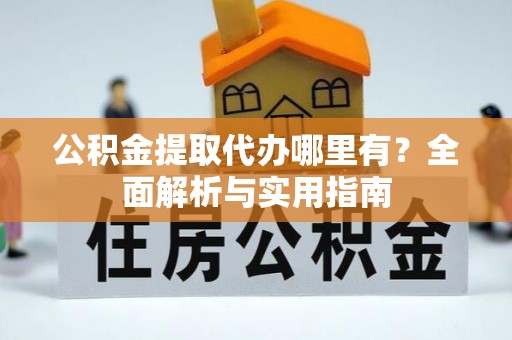 双江公积金提取代办哪里有？全面解析与实用指南