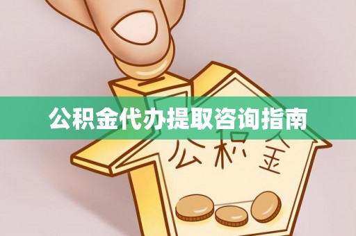 双江公积金代办提取咨询指南