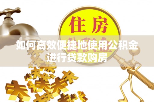 双江如何高效便捷地使用公积金进行贷款购房